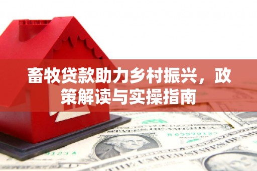 绿园畜牧贷款助力乡村振兴，政策解读与实操指南