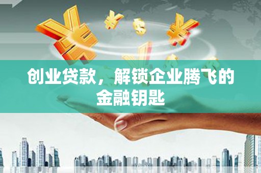 绿园创业贷款，解锁企业腾飞的金融钥匙