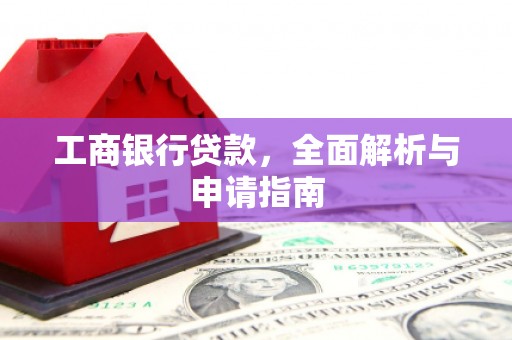 绿园工商银行贷款，全面解析与申请指南