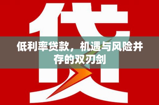 绿园低利率贷款，机遇与风险并存的双刃剑