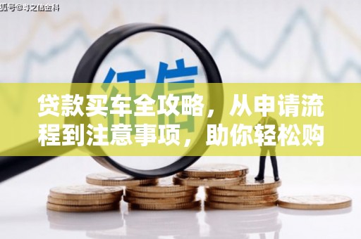 绿园贷款买车全攻略，从申请流程到注意事项，助你轻松购车