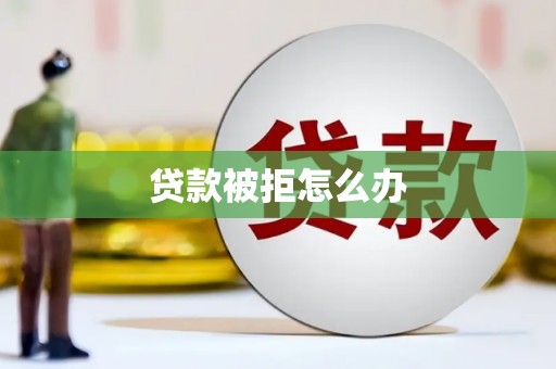 绿园贷款被拒怎么办