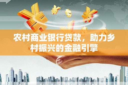 绿园农村商业银行贷款，助力乡村振兴的金融引擎