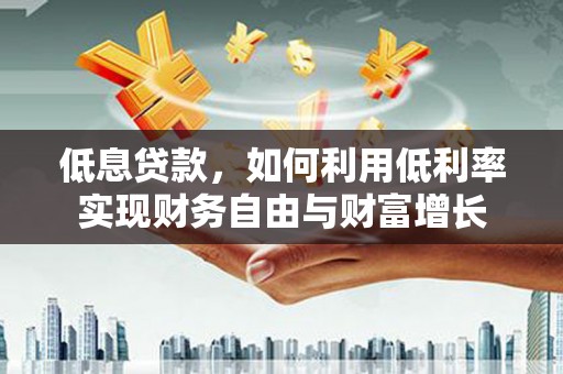 绿园低息贷款，如何利用低利率实现财务自由与财富增长